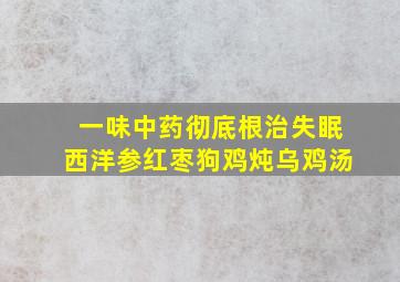 一味中药彻底根治失眠西洋参红枣狗鸡炖乌鸡汤