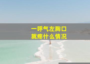 一呼气左胸口就疼什么情况