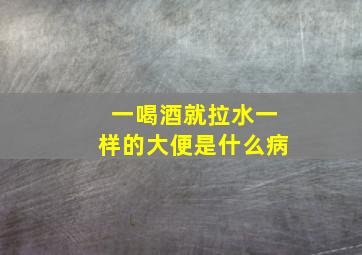 一喝酒就拉水一样的大便是什么病