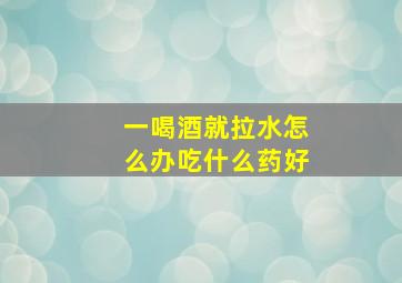 一喝酒就拉水怎么办吃什么药好