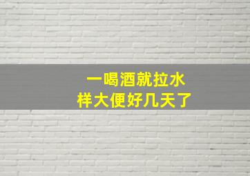 一喝酒就拉水样大便好几天了