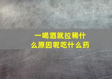 一喝酒就拉稀什么原因呢吃什么药