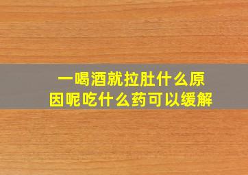 一喝酒就拉肚什么原因呢吃什么药可以缓解