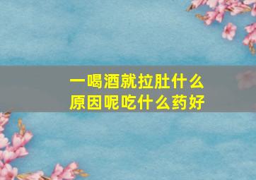 一喝酒就拉肚什么原因呢吃什么药好