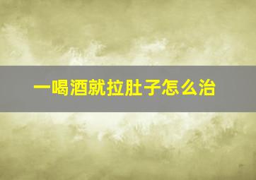 一喝酒就拉肚子怎么治