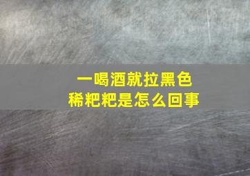 一喝酒就拉黑色稀粑粑是怎么回事