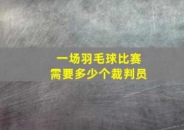 一场羽毛球比赛需要多少个裁判员