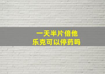 一天半片倍他乐克可以停药吗