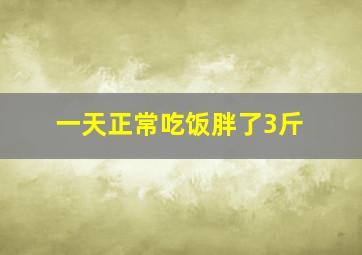 一天正常吃饭胖了3斤