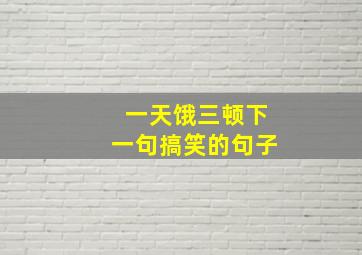 一天饿三顿下一句搞笑的句子