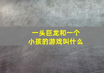 一头巨龙和一个小孩的游戏叫什么