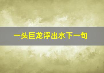 一头巨龙浮出水下一句