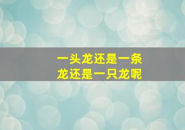 一头龙还是一条龙还是一只龙呢