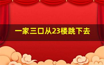 一家三口从23楼跳下去