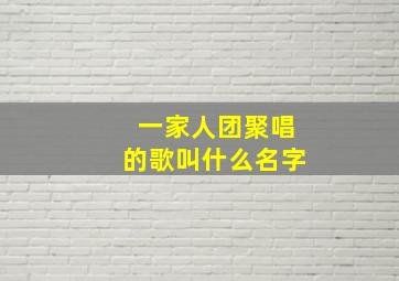 一家人团聚唱的歌叫什么名字