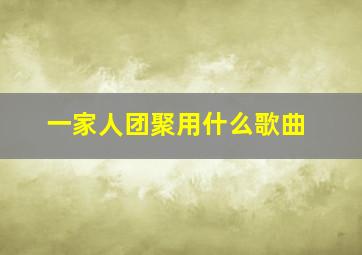 一家人团聚用什么歌曲