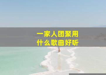 一家人团聚用什么歌曲好听