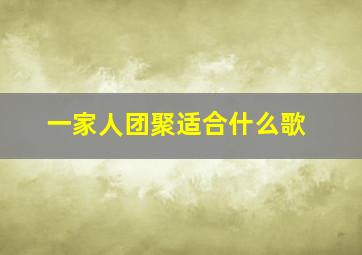 一家人团聚适合什么歌