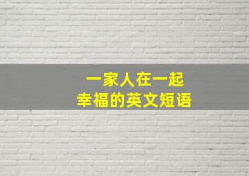 一家人在一起幸福的英文短语