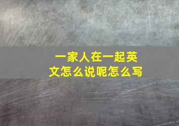 一家人在一起英文怎么说呢怎么写