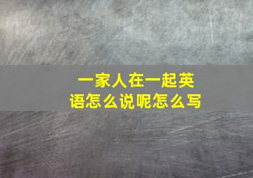 一家人在一起英语怎么说呢怎么写