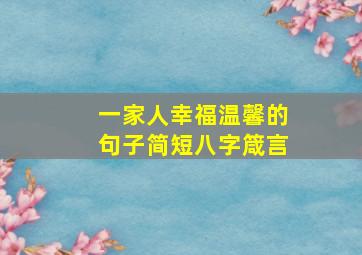 一家人幸福温馨的句子简短八字箴言