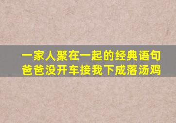 一家人聚在一起的经典语句爸爸没开车接我下成落汤鸡