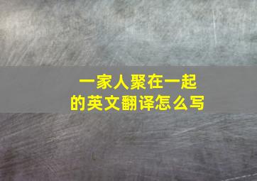 一家人聚在一起的英文翻译怎么写