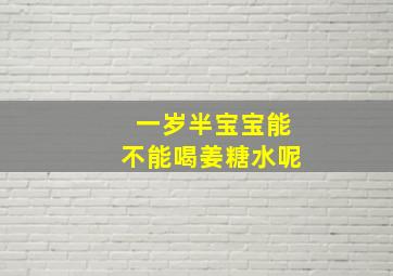 一岁半宝宝能不能喝姜糖水呢