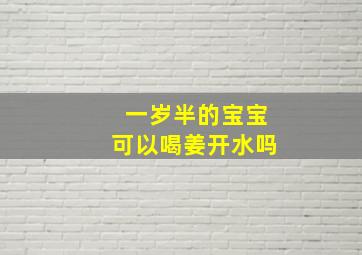 一岁半的宝宝可以喝姜开水吗