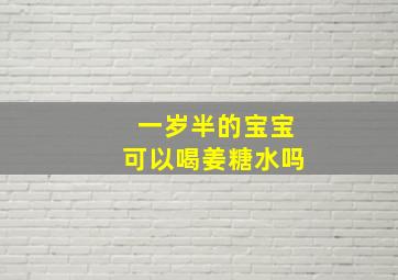 一岁半的宝宝可以喝姜糖水吗