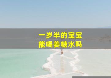 一岁半的宝宝能喝姜糖水吗