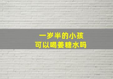 一岁半的小孩可以喝姜糖水吗