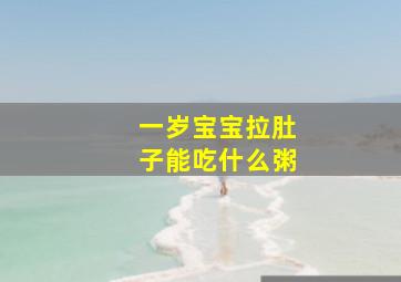 一岁宝宝拉肚子能吃什么粥