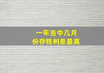 一年当中几月份存钱利息最高