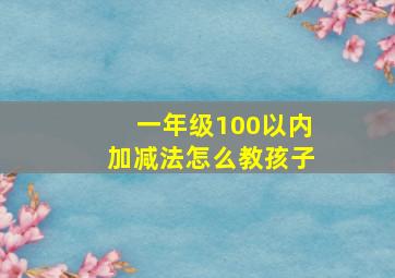 一年级100以内加减法怎么教孩子