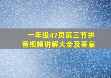 一年级47页第三节拼音视频讲解大全及答案