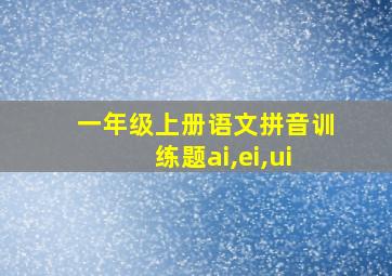 一年级上册语文拼音训练题ai,ei,ui