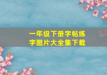 一年级下册字帖练字图片大全集下载