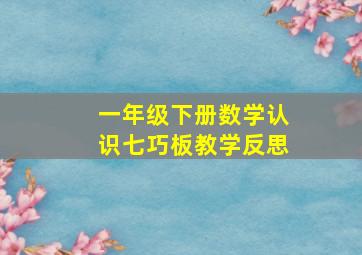 一年级下册数学认识七巧板教学反思