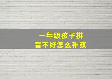 一年级孩子拼音不好怎么补救