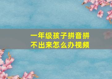 一年级孩子拼音拼不出来怎么办视频