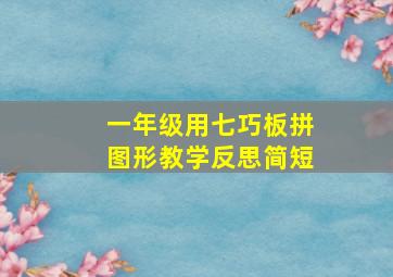 一年级用七巧板拼图形教学反思简短