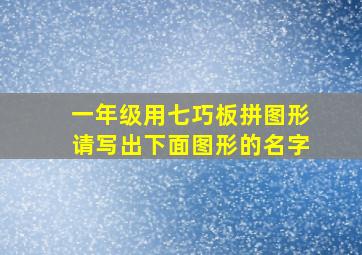 一年级用七巧板拼图形请写出下面图形的名字