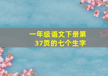 一年级语文下册第37页的七个生字