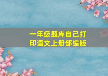 一年级题库自己打印语文上册部编版