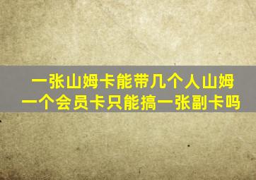 一张山姆卡能带几个人山姆一个会员卡只能搞一张副卡吗