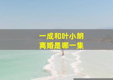 一成和叶小朗离婚是哪一集