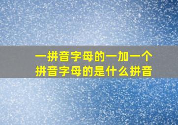 一拼音字母的一加一个拼音字母的是什么拼音