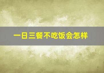 一日三餐不吃饭会怎样